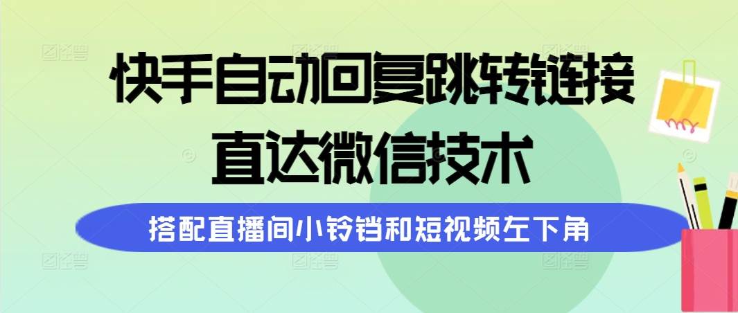 快手自动回复跳转链接，直达微信技术，搭配直播间小铃铛和短视频左下角网创吧-网创项目资源站-副业项目-创业项目-搞钱项目创业联盟