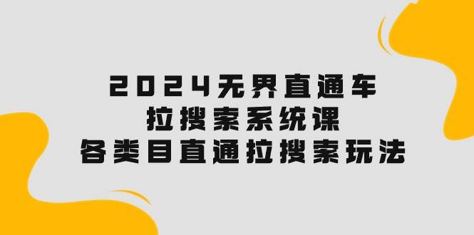 2024无界直通车·拉搜索系统课：各类目直通车 拉搜索玩法！网创吧-网创项目资源站-副业项目-创业项目-搞钱项目创业联盟