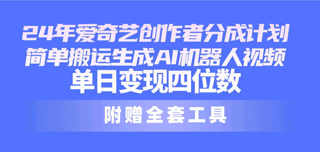 24最新爱奇艺创作者分成计划，简单搬运生成AI机器人视频，单日变现四位数网创吧-网创项目资源站-副业项目-创业项目-搞钱项目创业联盟