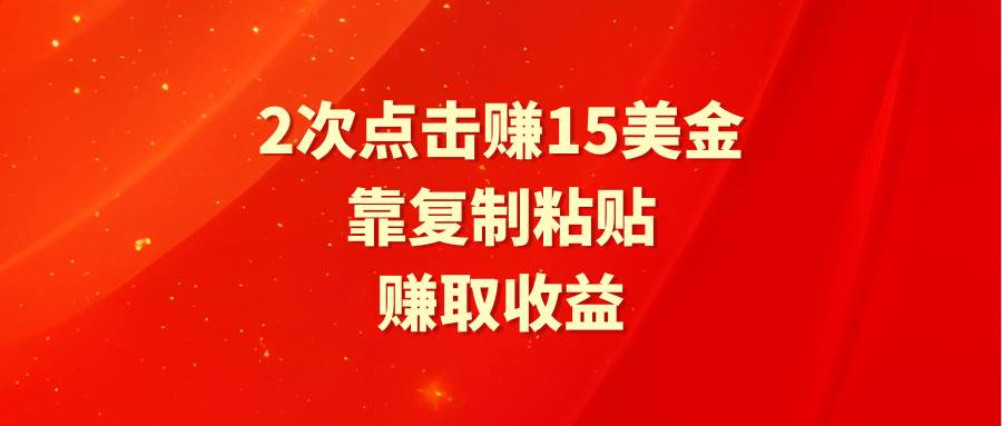靠2次点击赚15美金，复制粘贴就能赚取收益网创吧-网创项目资源站-副业项目-创业项目-搞钱项目创业联盟
