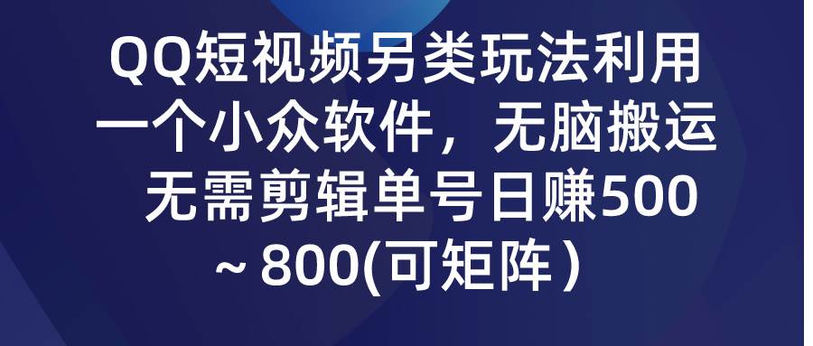 QQ短视频另类玩法，利用一个小众软件，无脑搬运，无需剪辑单号日赚500～…网创吧-网创项目资源站-副业项目-创业项目-搞钱项目创业联盟