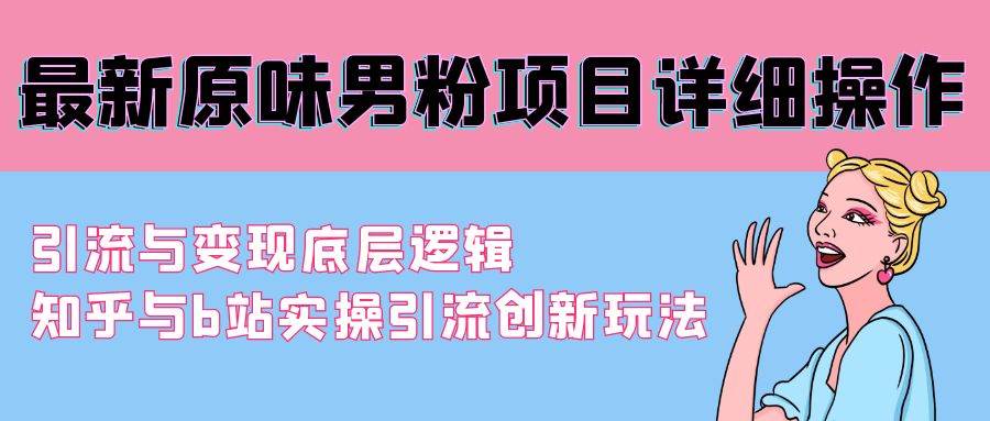 最新原味男粉项目详细操作 引流与变现底层逻辑+知乎与b站实操引流创新玩法网创吧-网创项目资源站-副业项目-创业项目-搞钱项目创业联盟
