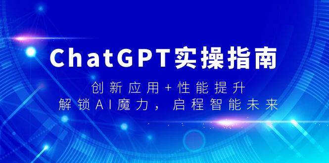 ChatGPT实操指南，创新应用+性能提升，解锁-AI魔力，启程智能未来网创吧-网创项目资源站-副业项目-创业项目-搞钱项目创业联盟