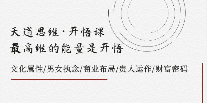 天道思维·开悟课-最高维的天道思维·开悟课-最高维的能量是开悟，文化属性/男女执念/商业布局/贵人运作/财富密码网创吧-网创项目资源站-副业项目-创业项目-搞钱项目创业联盟