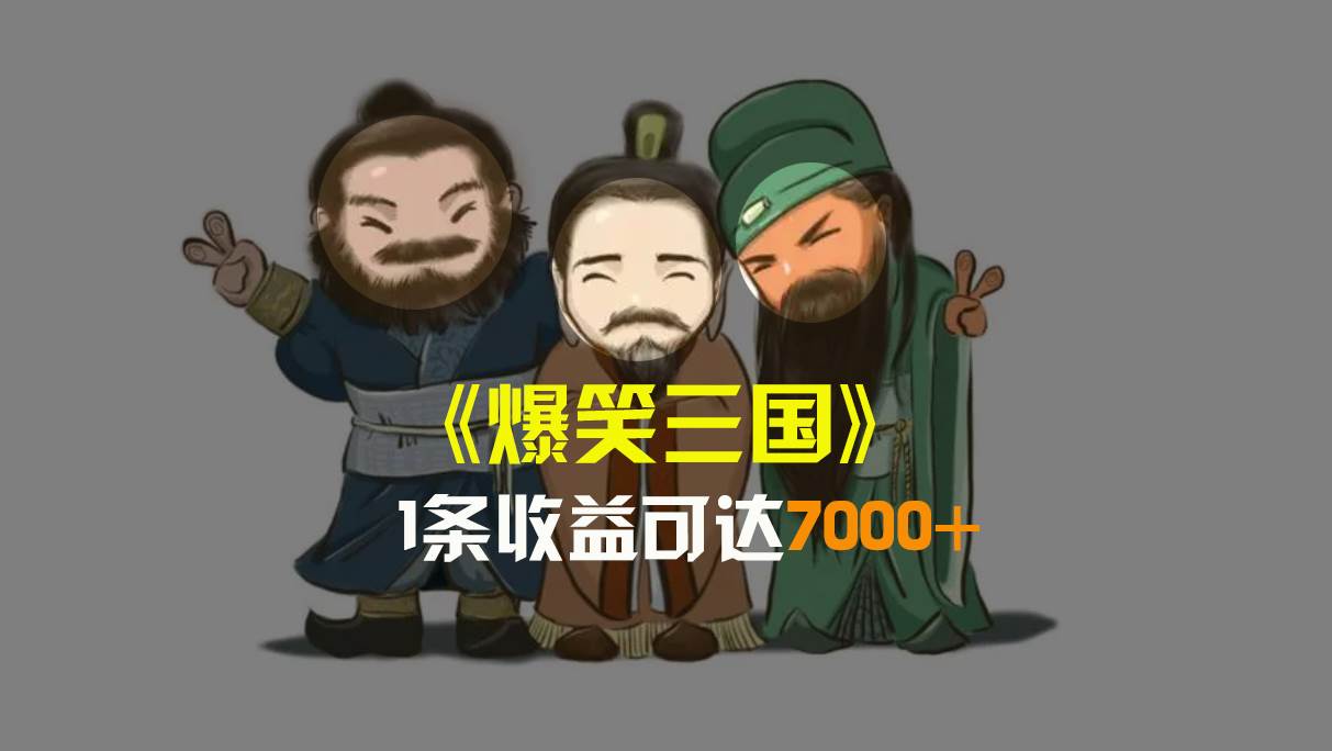 爆笑三国，条条爆款，5分钟1条原创视频，一条收益7000＋，一键分发多平台变现，简单无脑网创吧-网创项目资源站-副业项目-创业项目-搞钱项目创业联盟