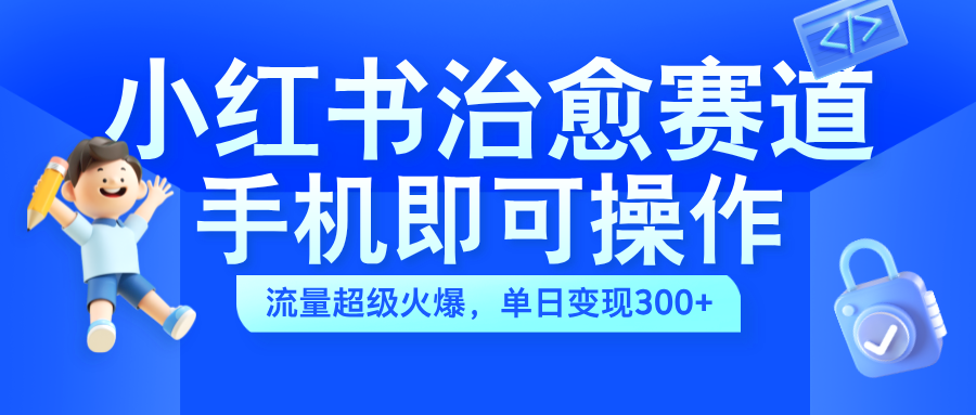 小红书治愈视频赛道，手机即可操作，蓝海项目简单无脑，单日可赚300+网创吧-网创项目资源站-副业项目-创业项目-搞钱项目创业联盟
