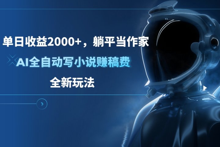 单日收益2000+，躺平当作家，AI全自动写小说赚稿费，全新玩法网创吧-网创项目资源站-副业项目-创业项目-搞钱项目创业联盟