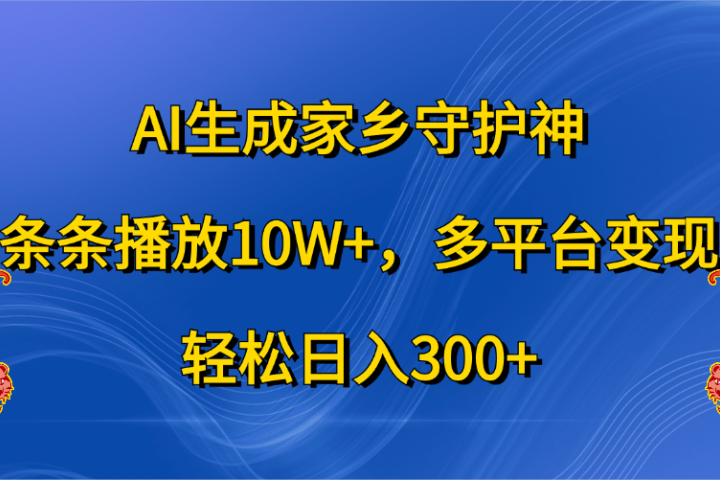 AI生成家乡守护神，条条播放10W+，轻松日入300+，多平台变现网创吧-网创项目资源站-副业项目-创业项目-搞钱项目创业联盟