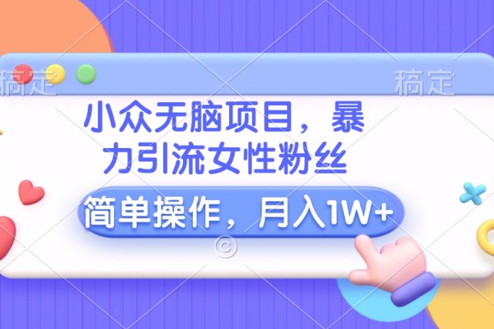小众无脑项目，暴力引流女性粉丝，简单操作，月入10000+元网创吧-网创项目资源站-副业项目-创业项目-搞钱项目创业联盟