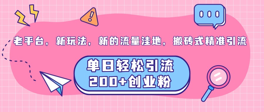 老平台，新玩法，新的流量洼地，搬砖式精准引流，单日轻松引流200+创业粉网创吧-网创项目资源站-副业项目-创业项目-搞钱项目创业联盟