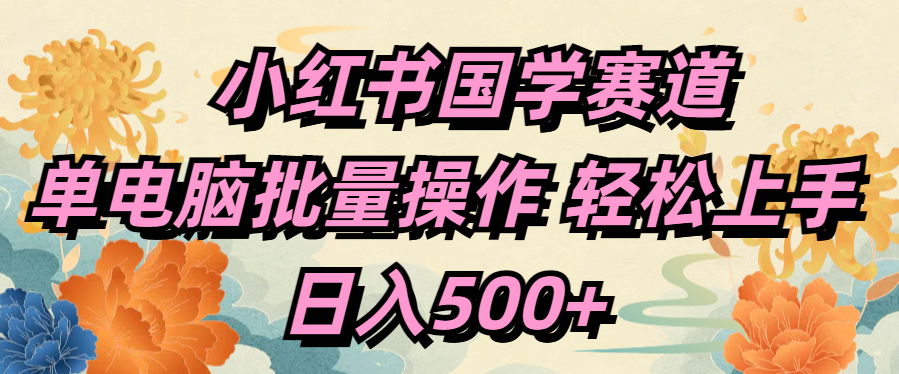 小红书国学赛道 单电脑批量操作 轻松上手 日入500+网创吧-网创项目资源站-副业项目-创业项目-搞钱项目创业联盟