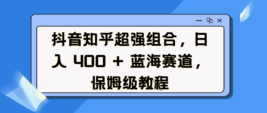 抖音知乎超强组合，日入 400 + 蓝海赛道，保姆级教程网创吧-网创项目资源站-副业项目-创业项目-搞钱项目创业联盟