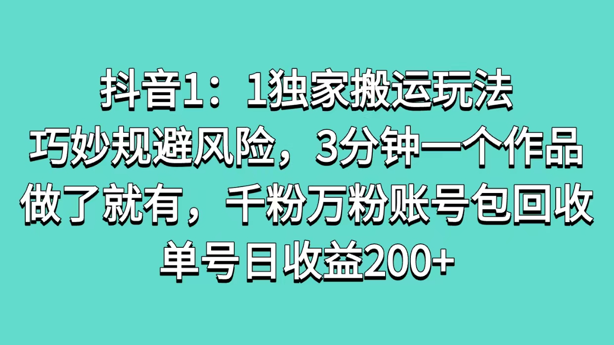 抖音1：1独家搬运玩法，巧妙规避风险，3分钟一个作品，做了就有，千粉万粉账号包回收，单号日收益200+网创吧-网创项目资源站-副业项目-创业项目-搞钱项目创业联盟