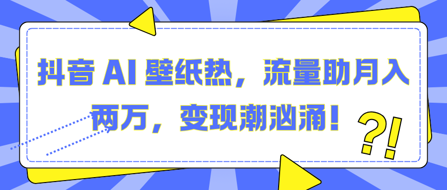 抖音 AI 壁纸热，流量助月入两万，变现潮汹涌！网创吧-网创项目资源站-副业项目-创业项目-搞钱项目创业联盟