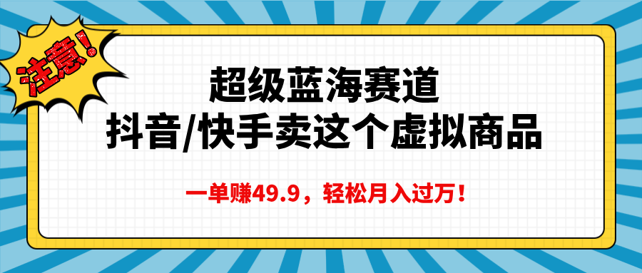 超级蓝海赛道，抖音快手卖这个虚拟商品，一单赚49.9，轻松月入过万网创吧-网创项目资源站-副业项目-创业项目-搞钱项目创业联盟