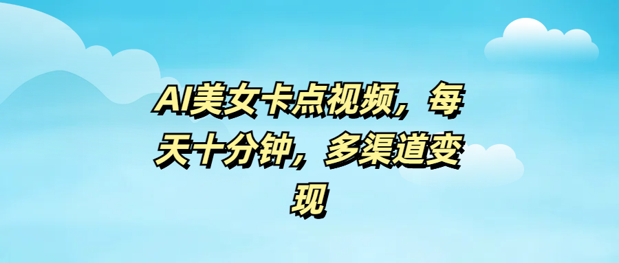 AI美女卡点视频，每天十分钟，多渠道变现网创吧-网创项目资源站-副业项目-创业项目-搞钱项目创业联盟
