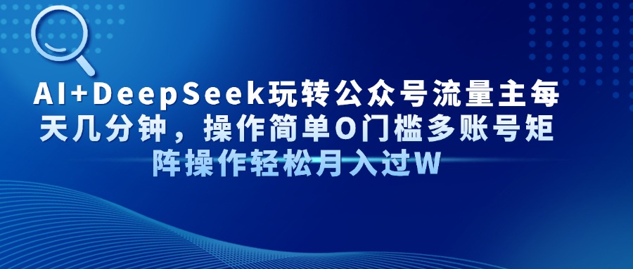 AI+DeepSeek玩转公众号流量主每天几分钟，操作简单O门槛多账号矩阵操作轻松月入过W网创吧-网创项目资源站-副业项目-创业项目-搞钱项目创业联盟