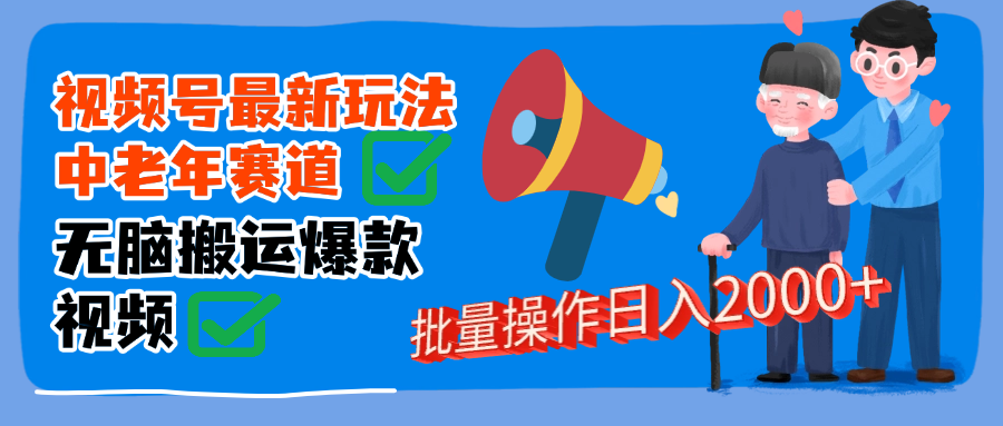 视频号中老年赛道无脑搬运日入2000➕网创吧-网创项目资源站-副业项目-创业项目-搞钱项目创业联盟