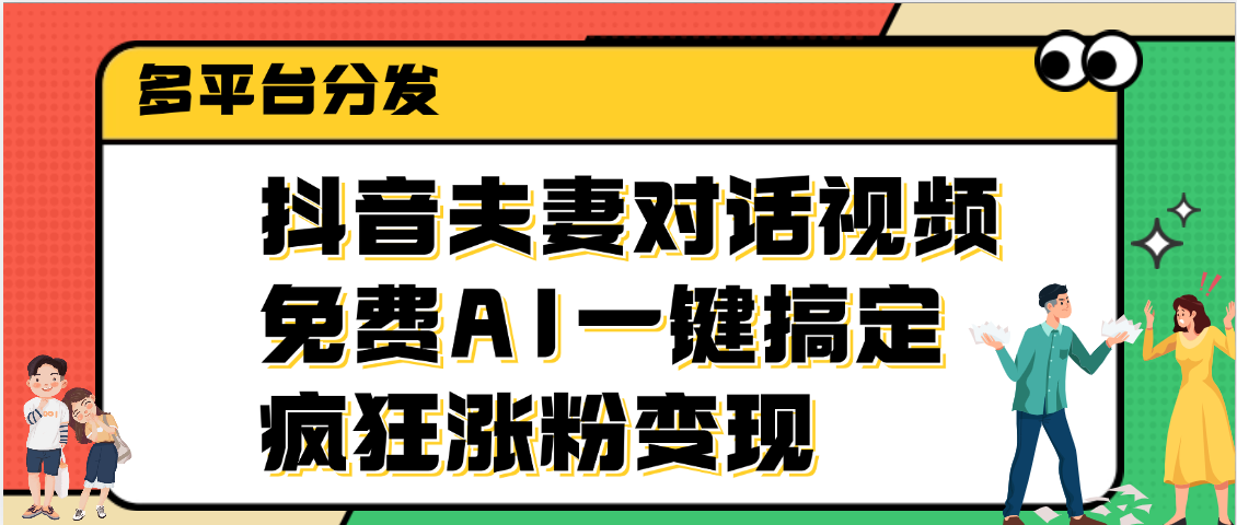 抖音夫妻对话视频，免费AI一键搞定，多平台分发，疯狂涨粉变现网创吧-网创项目资源站-副业项目-创业项目-搞钱项目创业联盟