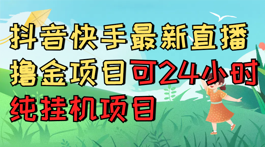 抖音快手最新直播撸金项目可24小时纯挂机项目网创吧-网创项目资源站-副业项目-创业项目-搞钱项目创业联盟