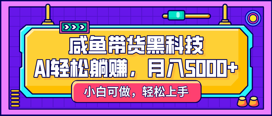咸鱼带货黑科技，AI轻松躺赚，稳定月入5000+网创吧-网创项目资源站-副业项目-创业项目-搞钱项目创业联盟