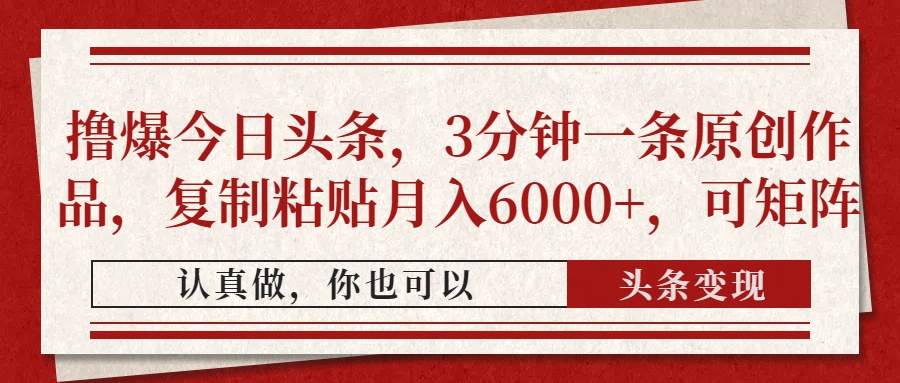 撸爆今日头条，3分钟一条原创作品，复制粘贴月入6000+，可矩阵网创吧-网创项目资源站-副业项目-创业项目-搞钱项目创业联盟