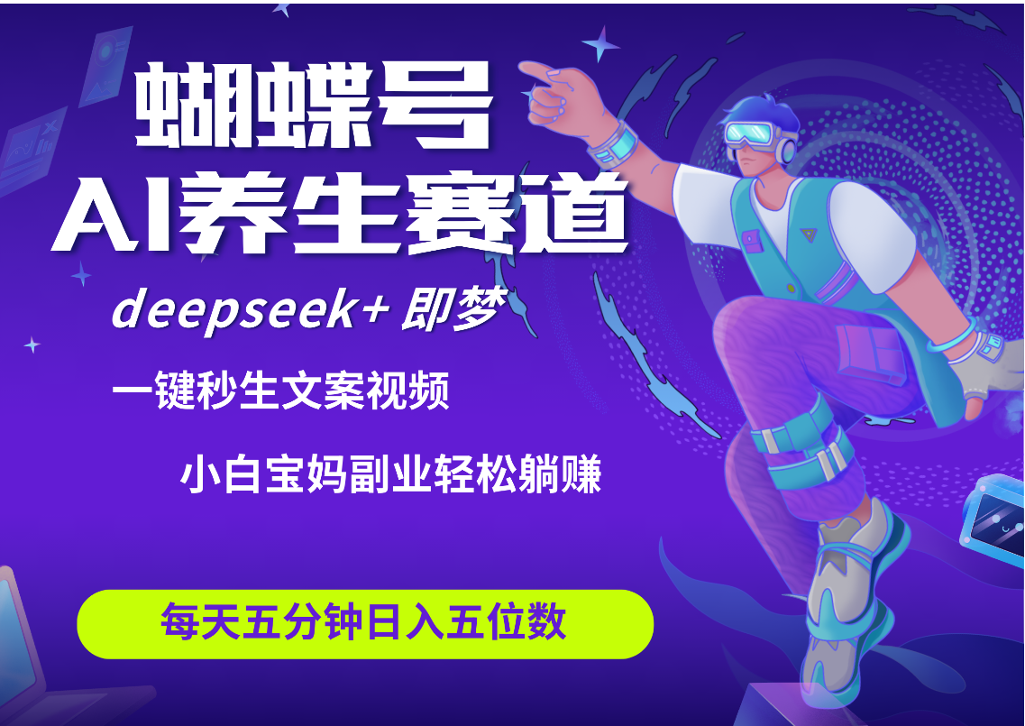 蝴蝶号大健康养生赛道+deepseek AI快速产出爆款视频   起号快  带货超级猛 每天仅需五分钟 变现路子太广了 日入五位数 小白 宝妈 上班族副业 轻松躺赚网创吧-网创项目资源站-副业项目-创业项目-搞钱项目创业联盟