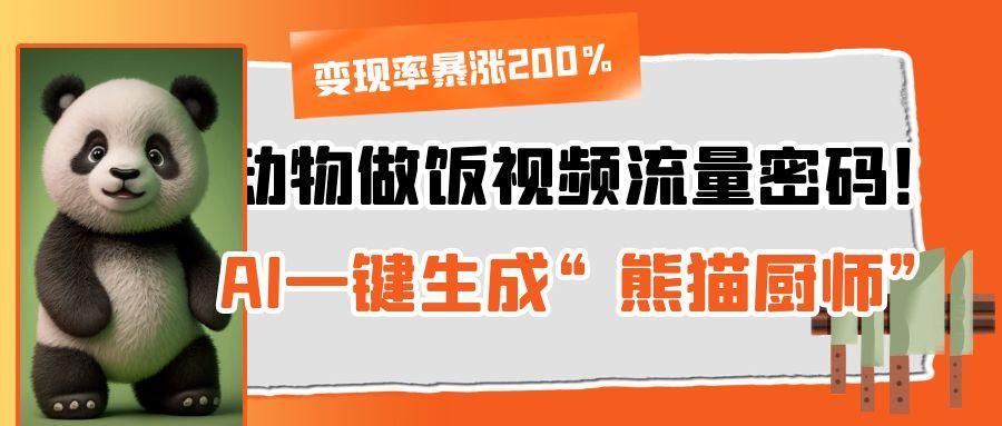 动物做饭视频流量密码！AI一键生成“熊猫厨师”，变现率暴涨200%网创吧-网创项目资源站-副业项目-创业项目-搞钱项目创业联盟