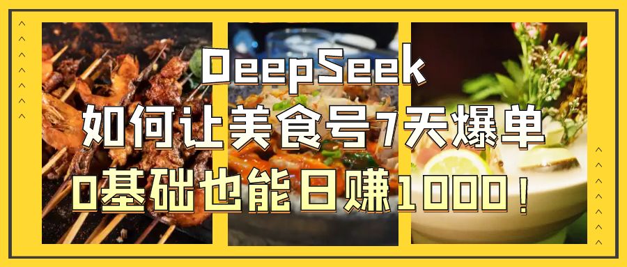 DeepSeek如何让美食号7天爆单，0基础也能日赚1000！网创吧-网创项目资源站-副业项目-创业项目-搞钱项目创业联盟