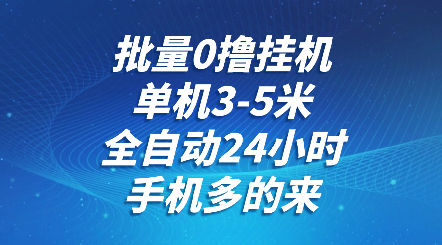 批量0撸全自动挂机，单机3-5米，全自动24小时，手机多的来，不养鸡，无风控，无网络限制网创吧-网创项目资源站-副业项目-创业项目-搞钱项目创业联盟