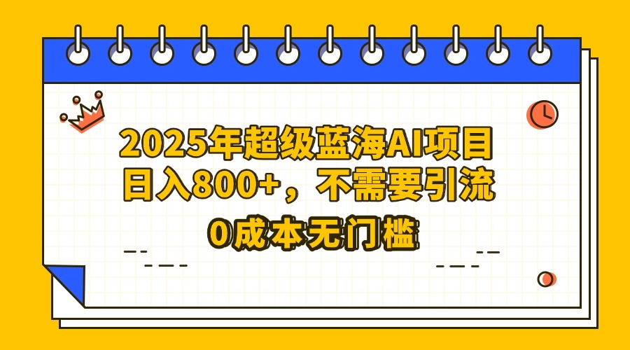 25年超级蓝海AI项目日入800+，不需要引流零成本网创吧-网创项目资源站-副业项目-创业项目-搞钱项目创业联盟
