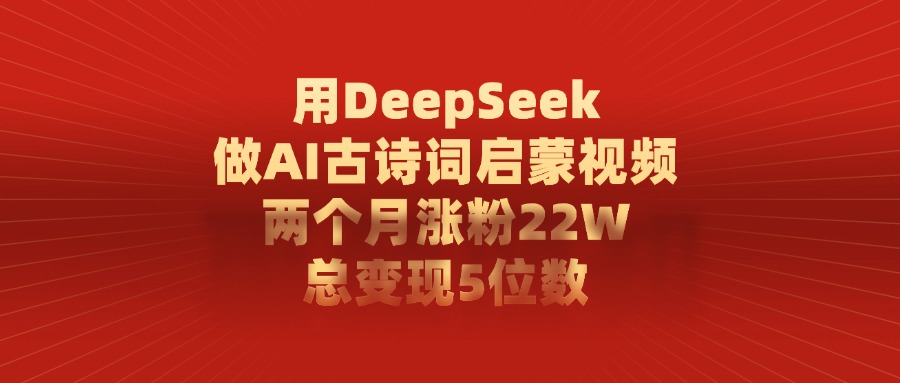 用DeepSeek制作AI古诗词启蒙视频，两个月涨粉22W，总变现5位数网创吧-网创项目资源站-副业项目-创业项目-搞钱项目创业联盟