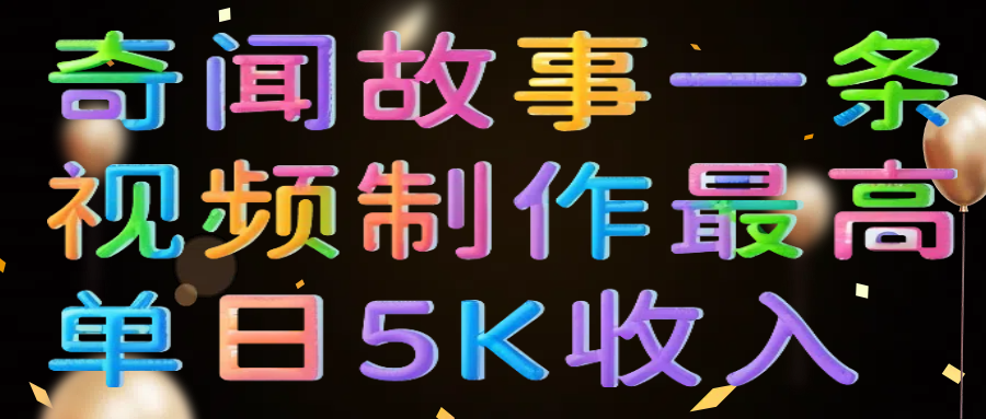 奇闻故事一条视频制作最高单日5K收入网创吧-网创项目资源站-副业项目-创业项目-搞钱项目创业联盟
