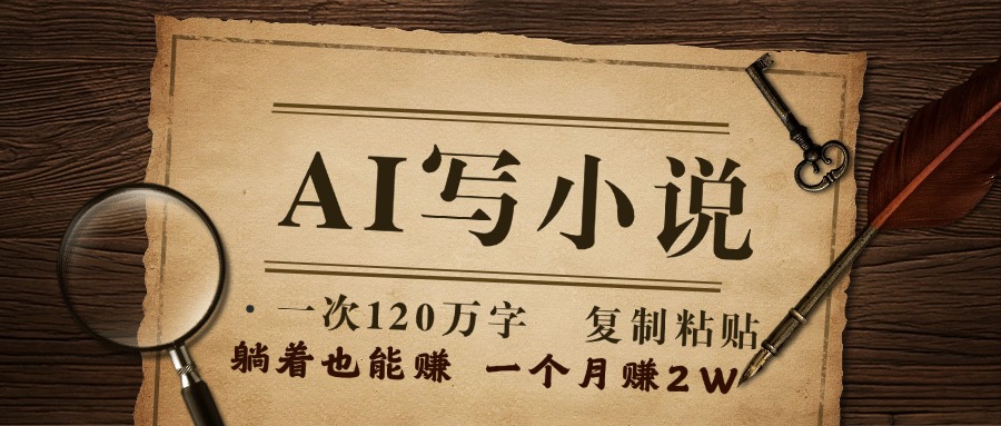 用AI写小说，一次120万字，只要会复制粘贴，一月躺赚2W+网创吧-网创项目资源站-副业项目-创业项目-搞钱项目创业联盟
