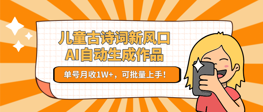 亲测儿童古诗词新风口！AI自动生成作品，单号月收1W+，可批量上手！网创吧-网创项目资源站-副业项目-创业项目-搞钱项目创业联盟