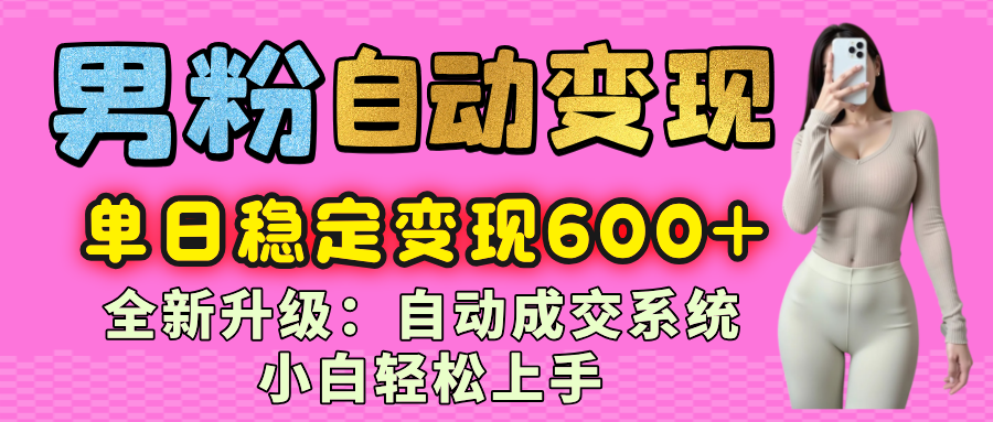 男粉自动变现项目，最新升级玩法，自动成交系统，小白也能轻松日入600+网创吧-网创项目资源站-副业项目-创业项目-搞钱项目创业联盟