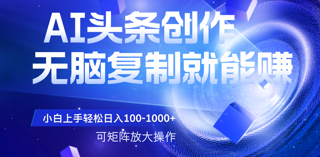 AI头条文章创作，无脑复制粘贴就能赚，小白轻松上手稳定日入100-1000+   可矩阵操作网创吧-网创项目资源站-副业项目-创业项目-搞钱项目创业联盟