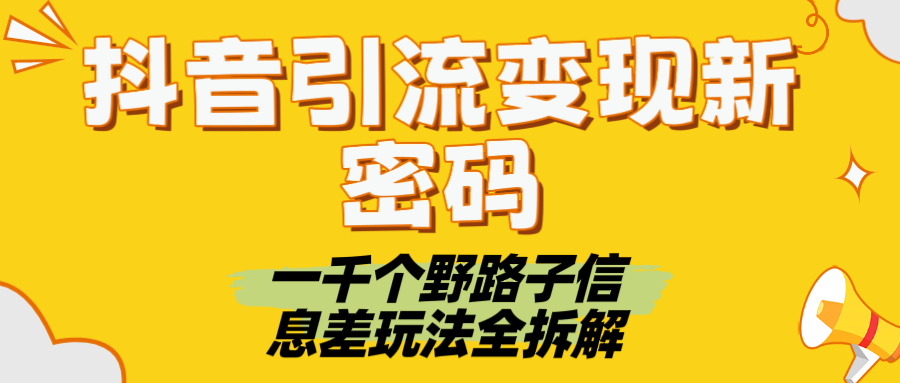 抖音引流变现新密码！一千个野路子信息差玩法全拆解网创吧-网创项目资源站-副业项目-创业项目-搞钱项目创业联盟