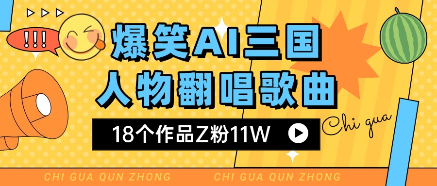 爆笑三国AI翻唱歌曲 18个作品Z粉11W 流量变现超简单网创吧-网创项目资源站-副业项目-创业项目-搞钱项目创业联盟