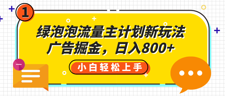 绿泡泡流量主计划新玩法，广告掘金，日入800+网创吧-网创项目资源站-副业项目-创业项目-搞钱项目创业联盟