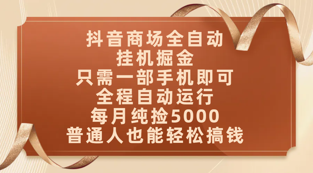 抖音商场全自动挂机掘金，只需一部手机即可，全程自动运行，可批量操作，每月纯捡5000，普通人也能轻松搞钱网创吧-网创项目资源站-副业项目-创业项目-搞钱项目创业联盟