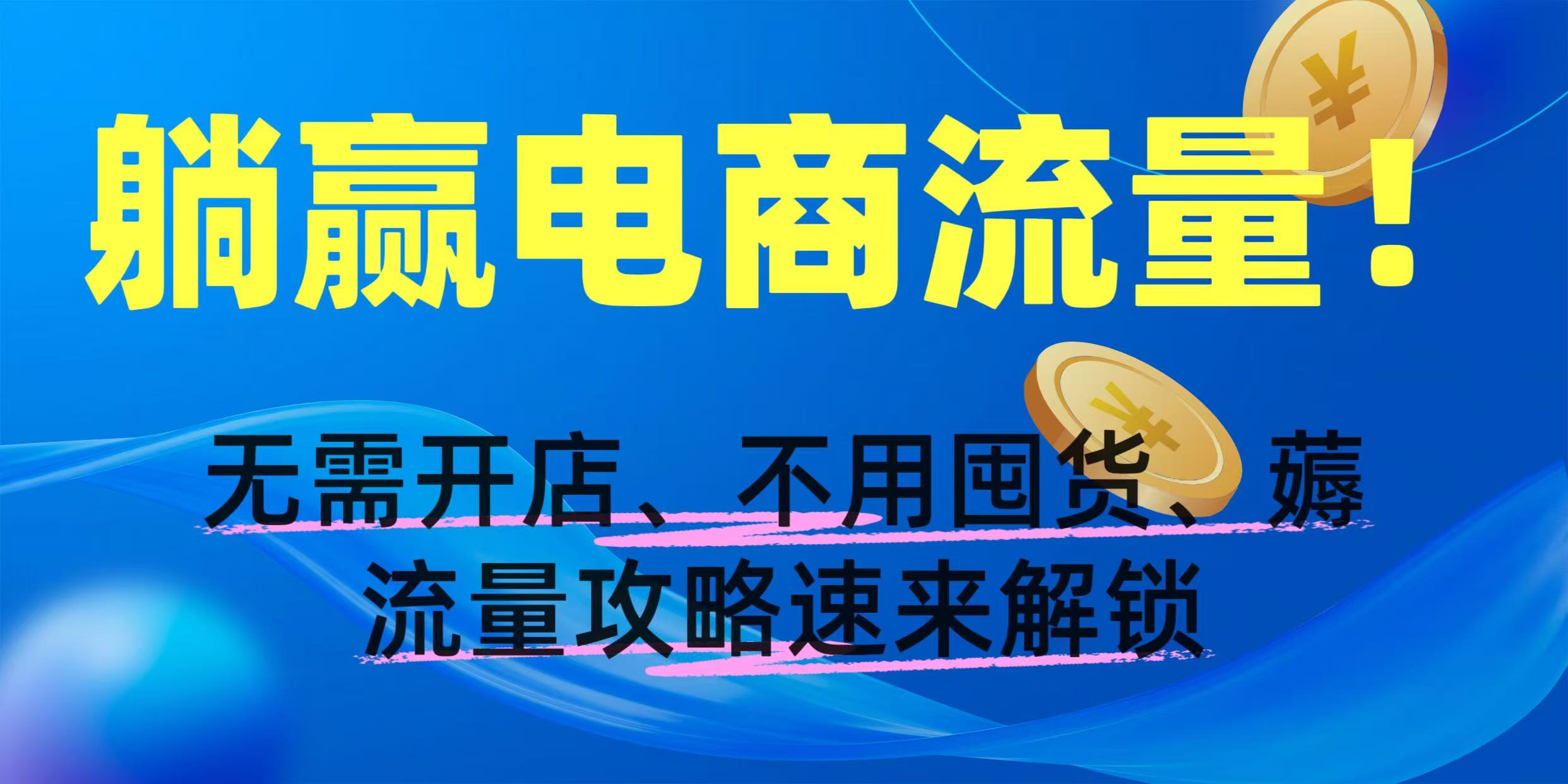 躺赢电商流量！无需开店、不用囤货，薅流量攻略速来解锁网创吧-网创项目资源站-副业项目-创业项目-搞钱项目创业联盟