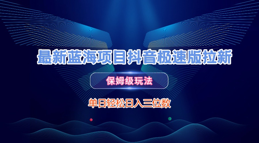 最新蓝海项目抖音极速版拉新，保姆级玩法，单日轻松日入三位数网创吧-网创项目资源站-副业项目-创业项目-搞钱项目创业联盟