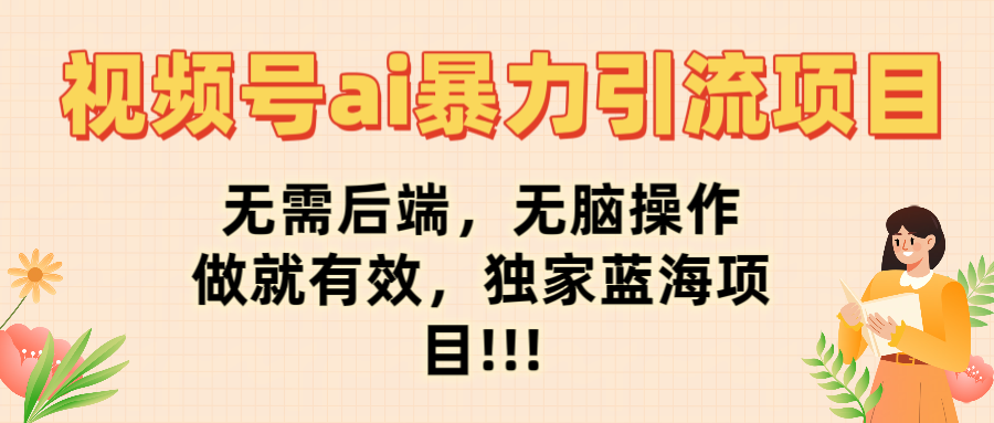 视频号ai暴力引流项目，无需后端，无脑操作，做就有效，独家蓝海项目!!!网创吧-网创项目资源站-副业项目-创业项目-搞钱项目创业联盟