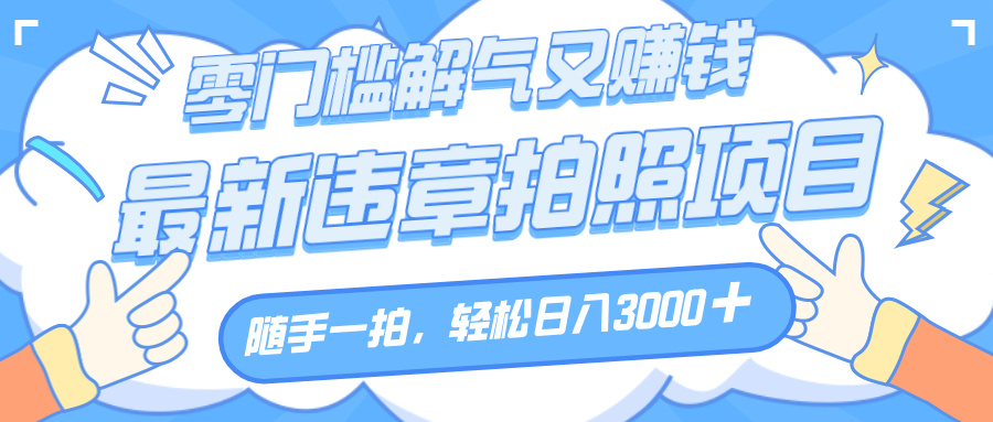 解气又赚钱的项目，随手一拍，轻松收入3000+，最新违章拍照赚钱网创吧-网创项目资源站-副业项目-创业项目-搞钱项目创业联盟