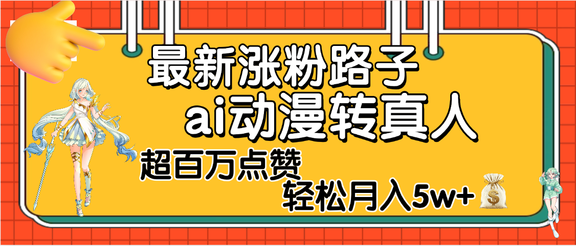 【揭秘】最新涨粉野路子，ai动漫转真人，超百万点赞，轻松月入5W+网创吧-网创项目资源站-副业项目-创业项目-搞钱项目创业联盟