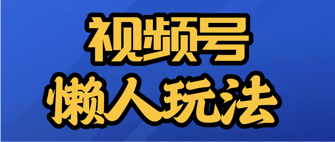 视频号最新懒人玩法，轻松日入5000+网创吧-网创项目资源站-副业项目-创业项目-搞钱项目创业联盟