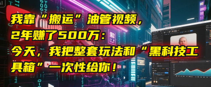 我靠“搬运”油管视频，2年赚了500万：今天，我把整套玩法和“黑科技工具箱”一次性给你！网创吧-网创项目资源站-副业项目-创业项目-搞钱项目创业联盟