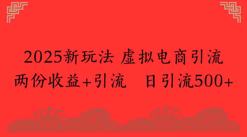 2025新玩法，虚拟电商引流两份收益+引流 日引流500+网创吧-网创项目资源站-副业项目-创业项目-搞钱项目创业联盟