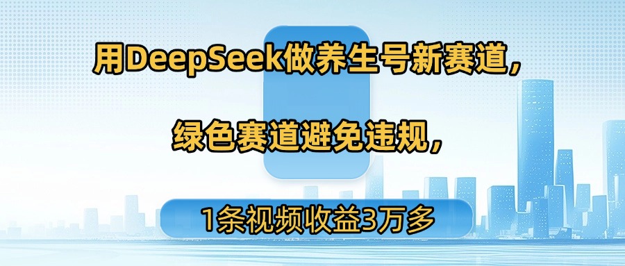 用DeepSeek做养生号新赛道，绿色赛道避免违规，1条视频收益3万多网创吧-网创项目资源站-副业项目-创业项目-搞钱项目创业联盟